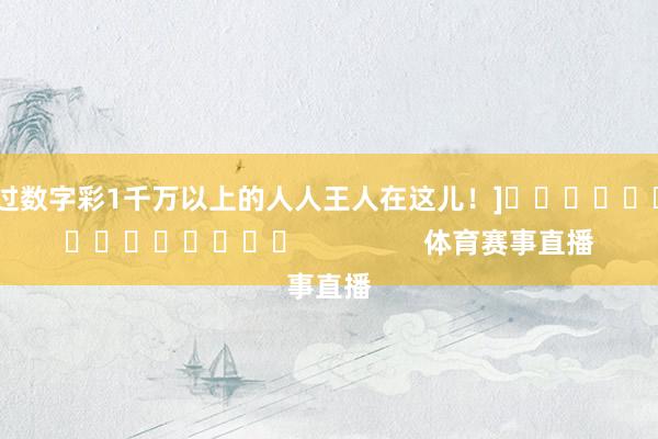 中过数字彩1千万以上的人人王人在这儿！]															                体育赛事直播