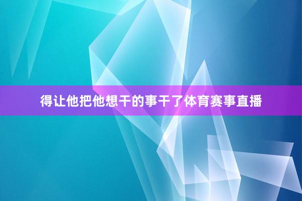 得让他把他想干的事干了体育赛事直播