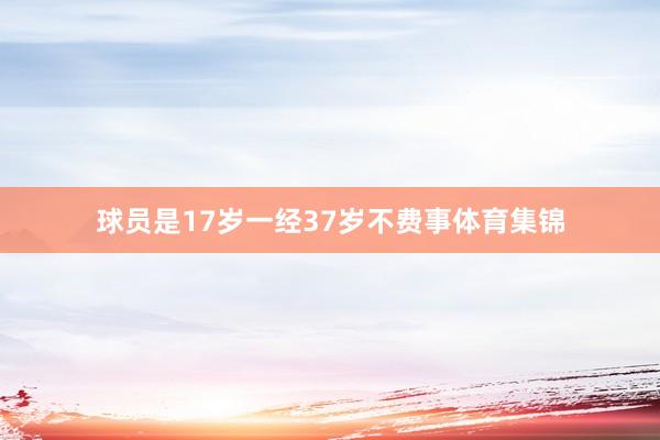 球员是17岁一经37岁不费事体育集锦