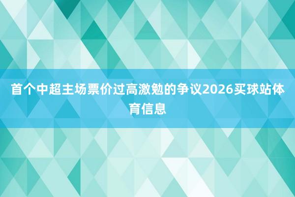 首个中超主场票价过高激勉的争议2026买球站体育信息