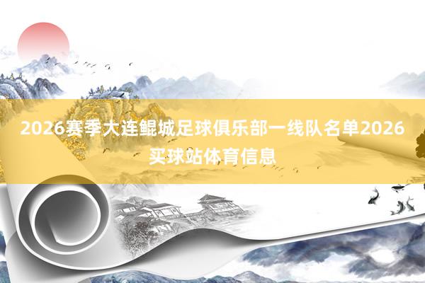 2026赛季大连鲲城足球俱乐部一线队名单2026买球站体育信息