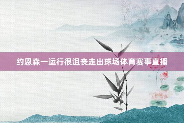 约恩森一运行很沮丧走出球场体育赛事直播