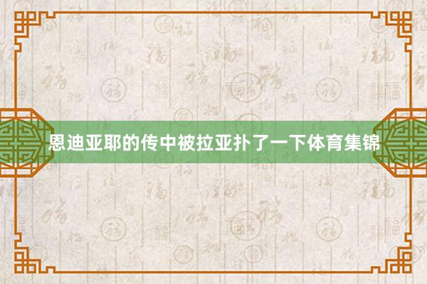 恩迪亚耶的传中被拉亚扑了一下体育集锦