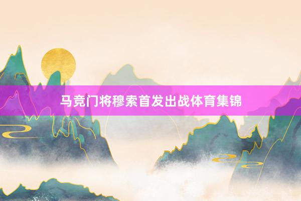 马竞门将穆索首发出战体育集锦