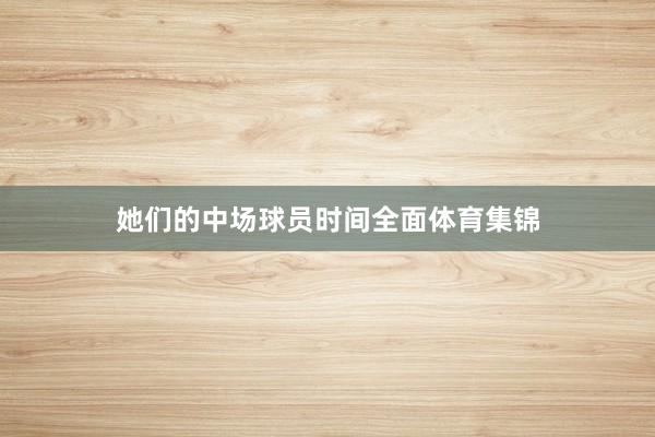 她们的中场球员时间全面体育集锦