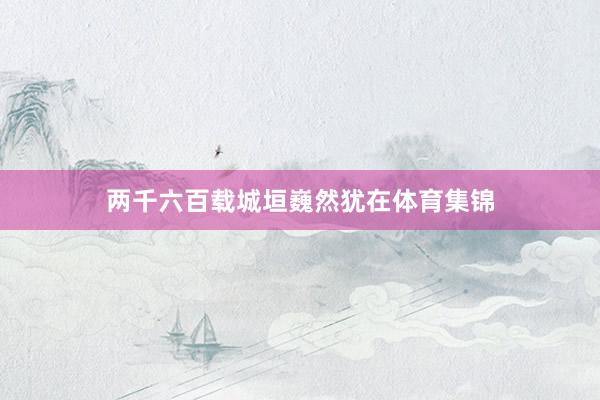 两千六百载城垣巍然犹在体育集锦