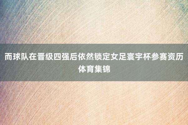 而球队在晋级四强后依然锁定女足寰宇杯参赛资历体育集锦