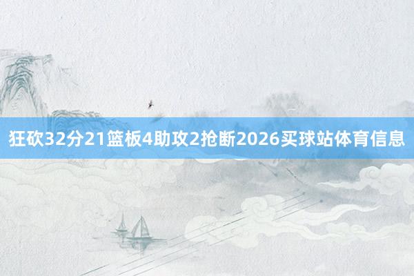 狂砍32分21篮板4助攻2抢断2026买球站体育信息