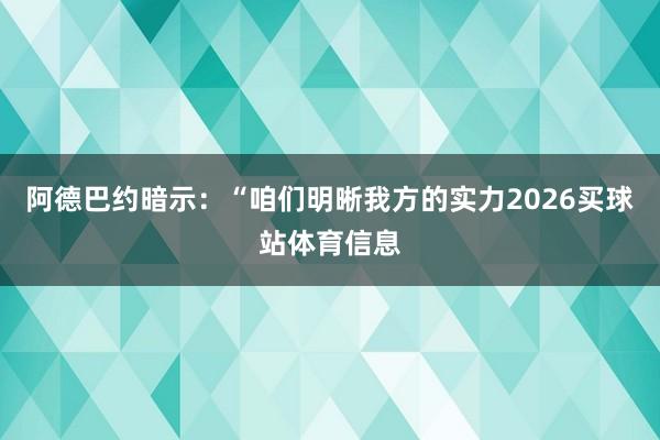 阿德巴约暗示：“咱们明晰我方的实力2026买球站体育信息