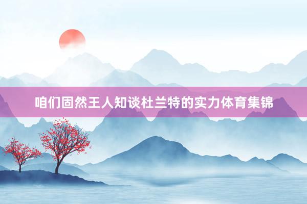 咱们固然王人知谈杜兰特的实力体育集锦