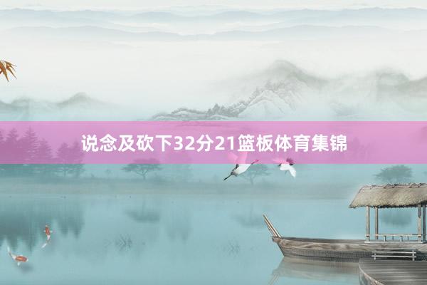 说念及砍下32分21篮板体育集锦