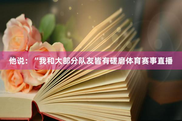 他说：“我和大部分队友皆有磋磨体育赛事直播