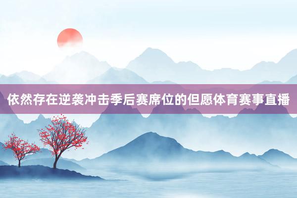 依然存在逆袭冲击季后赛席位的但愿体育赛事直播
