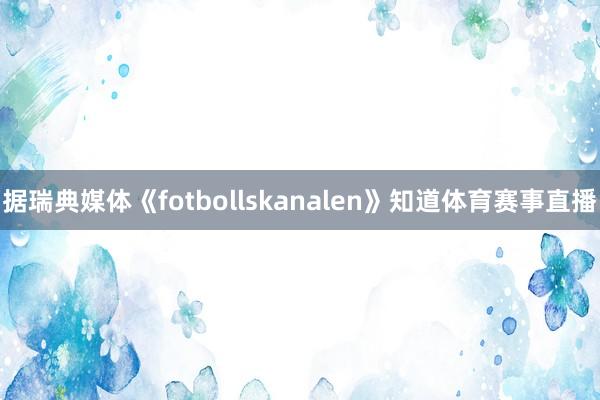 据瑞典媒体《fotbollskanalen》知道体育赛事直播