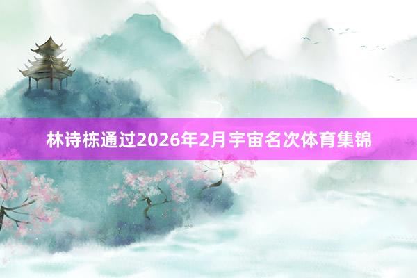 林诗栋通过2026年2月宇宙名次体育集锦