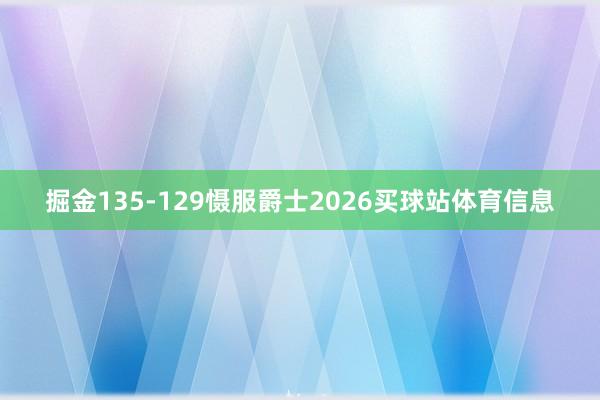 掘金135-129慑服爵士2026买球站体育信息