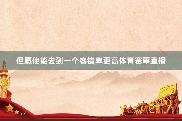 但愿他能去到一个容错率更高体育赛事直播