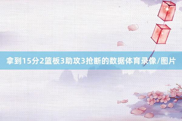 拿到15分2篮板3助攻3抢断的数据体育录像/图片