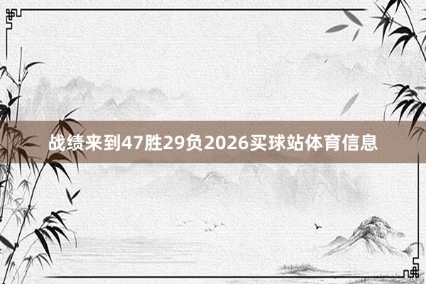 战绩来到47胜29负2026买球站体育信息