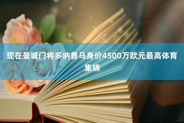 现在曼城门将多纳鲁马身价4500万欧元最高体育集锦