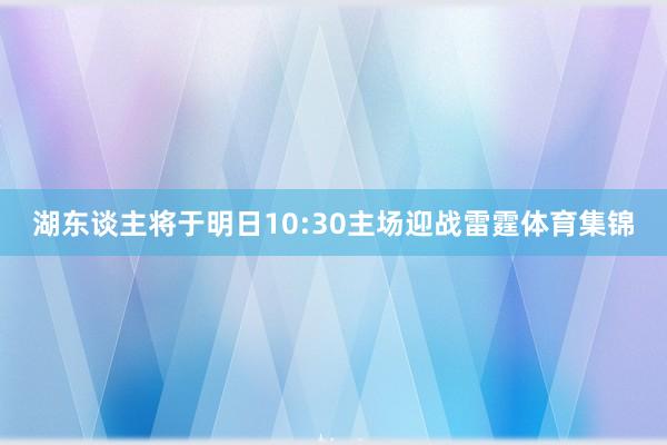 湖东谈主将于明日10:30主场迎战雷霆体育集锦
