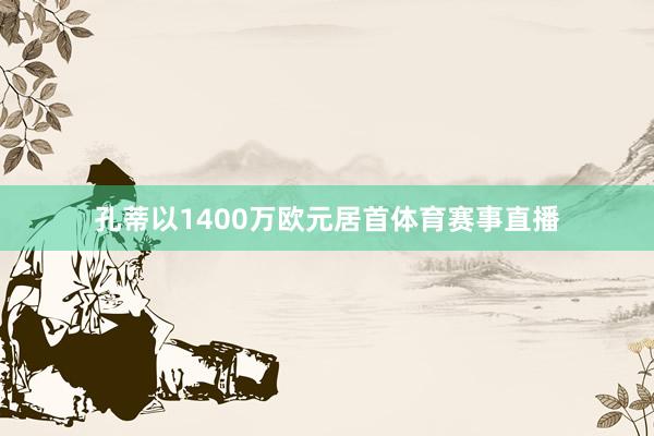 孔蒂以1400万欧元居首体育赛事直播