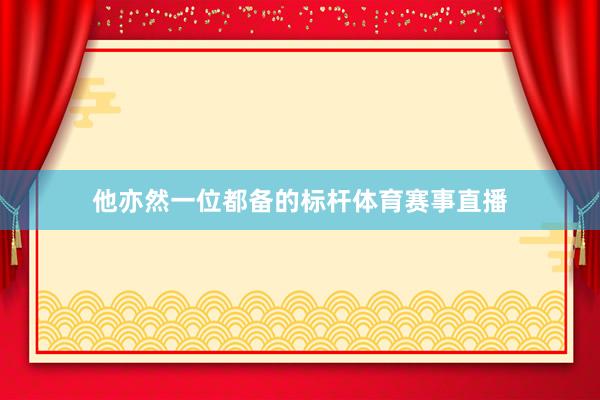 他亦然一位都备的标杆体育赛事直播