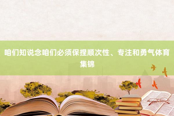 咱们知说念咱们必须保捏顺次性、专注和勇气体育集锦