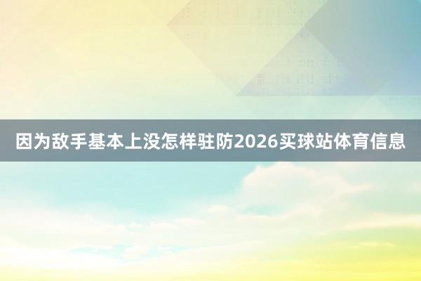 因为敌手基本上没怎样驻防2026买球站体育信息