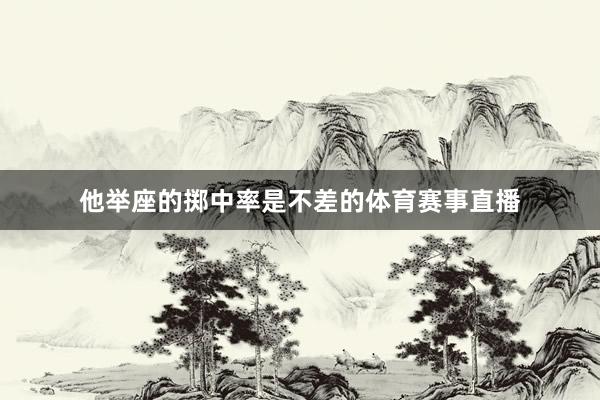 他举座的掷中率是不差的体育赛事直播