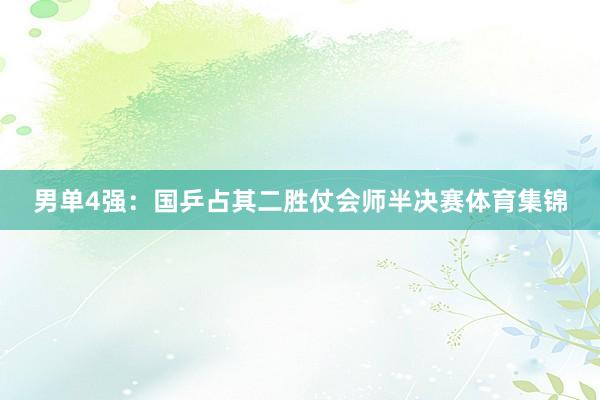 男单4强：国乒占其二胜仗会师半决赛体育集锦