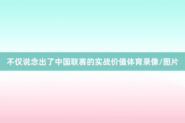 不仅说念出了中国联赛的实战价值体育录像/图片