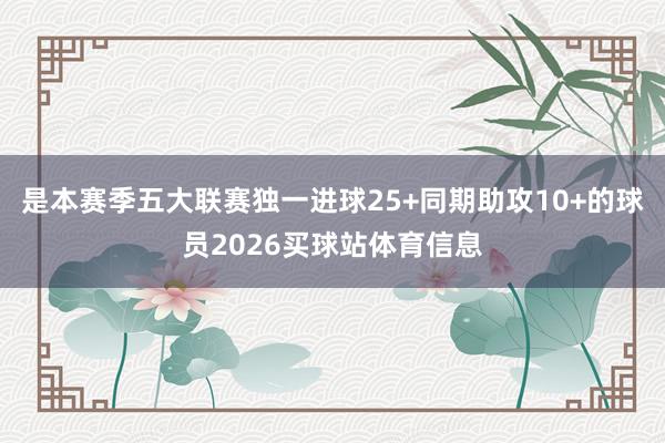 是本赛季五大联赛独一进球25+同期助攻10+的球员2026买球站体育信息