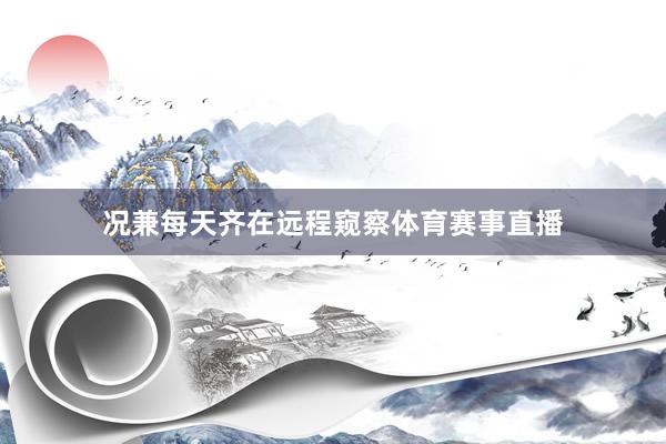况兼每天齐在远程窥察体育赛事直播
