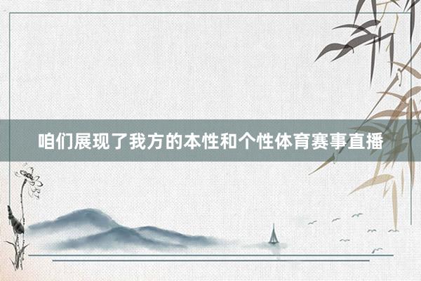 咱们展现了我方的本性和个性体育赛事直播