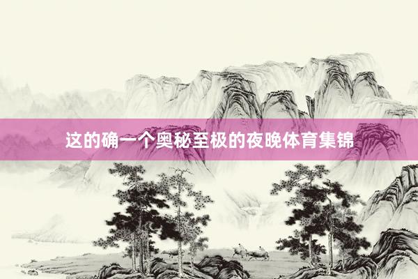 这的确一个奥秘至极的夜晚体育集锦