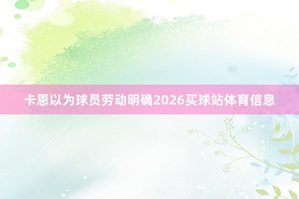 卡恩以为球员劳动明确2026买球站体育信息