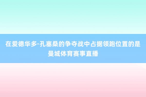 在爱德华多·孔塞桑的争夺战中占据领跑位置的是曼城体育赛事直播