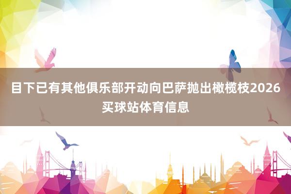 目下已有其他俱乐部开动向巴萨抛出橄榄枝2026买球站体育信息