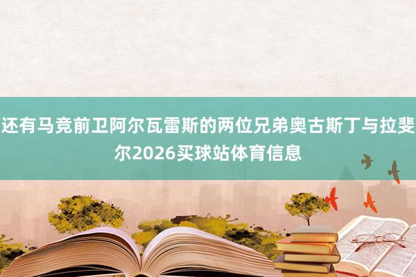 还有马竞前卫阿尔瓦雷斯的两位兄弟奥古斯丁与拉斐尔2026买球站体育信息
