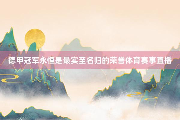 德甲冠军永恒是最实至名归的荣誉体育赛事直播