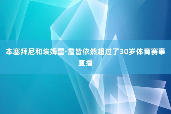 本塞拜尼和埃姆雷·詹皆依然超过了30岁体育赛事直播