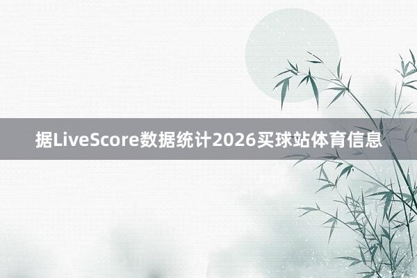 据LiveScore数据统计2026买球站体育信息