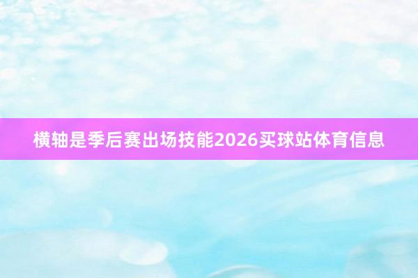 横轴是季后赛出场技能2026买球站体育信息