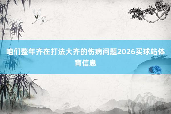 咱们整年齐在打法大齐的伤病问题2026买球站体育信息