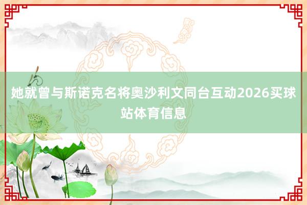 她就曾与斯诺克名将奥沙利文同台互动2026买球站体育信息