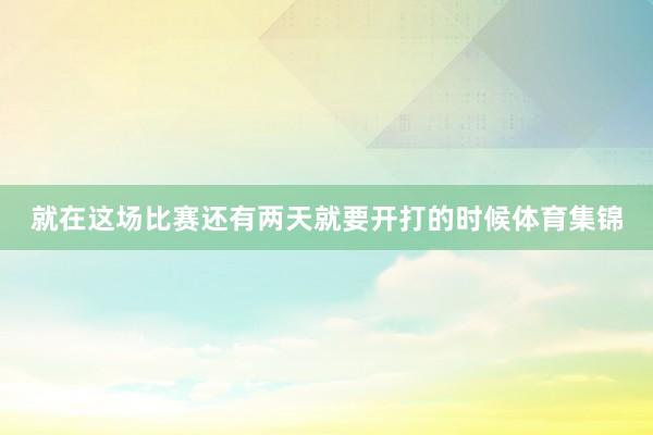 就在这场比赛还有两天就要开打的时候体育集锦