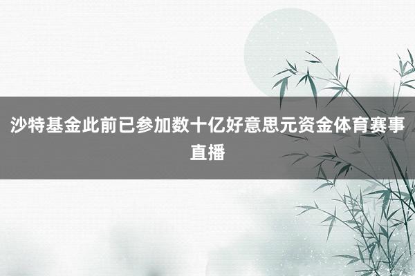沙特基金此前已参加数十亿好意思元资金体育赛事直播