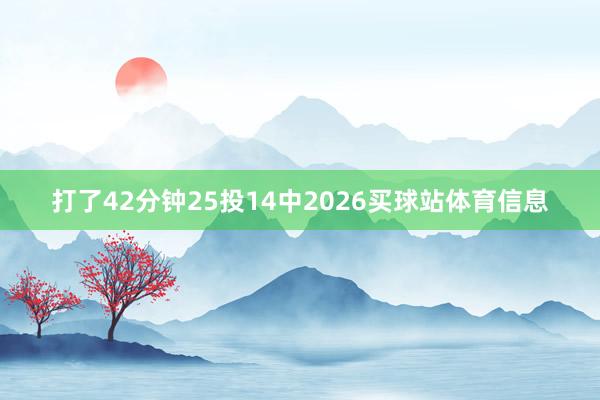 打了42分钟25投14中2026买球站体育信息