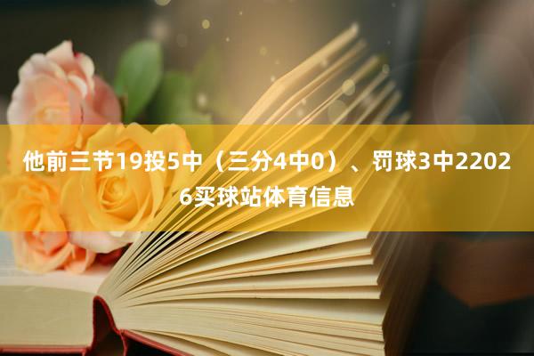 他前三节19投5中（三分4中0）、罚球3中22026买球站体育信息